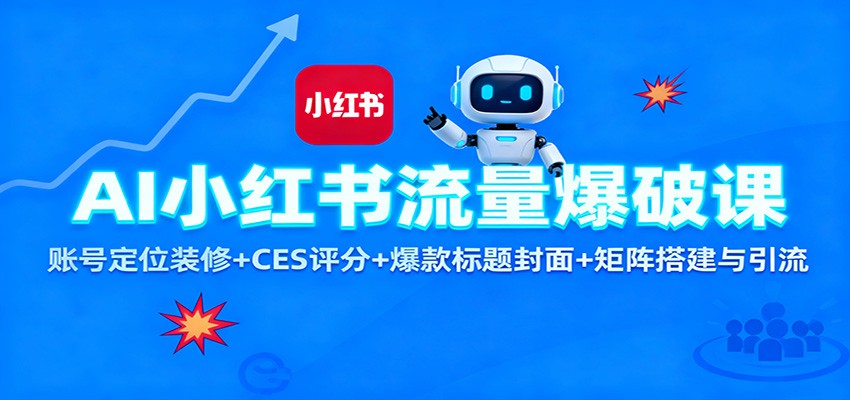 AI小红书流量爆破课：账号定位装修+CES 评分+爆款标题封面+矩阵搭建与引流-搞钱利器