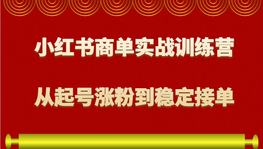 小红书商单实战训练营，从0到1教你如何变现，从起号涨粉到稳定接单，适合新手-搞钱利器