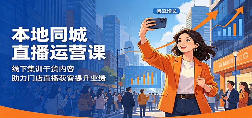 本地同城直播运营课：线下集训干货内容，助力门店直播获客提升业绩-搞钱利器
