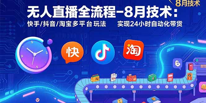 无人直播全流程-8月技术：快手/抖音/淘宝多平台玩法 实现24小时自动化带货-搞钱利器