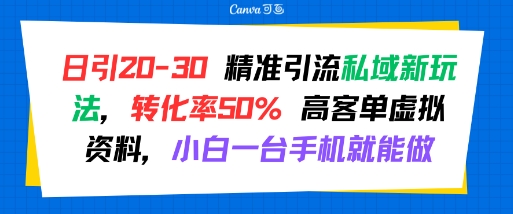日引 20-30 精准引流私域新玩法，转化率50% 高客单虚拟资料，小白一台手机就能做-搞钱利器