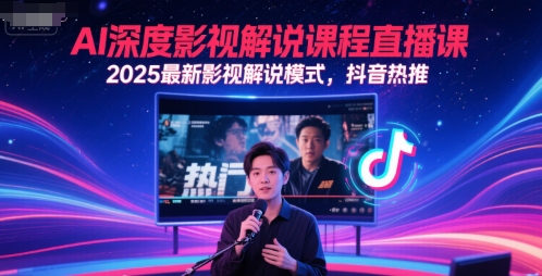 AI深度影视解说课程直播课，2025最新影视解说模式，抖音热推-搞钱利器