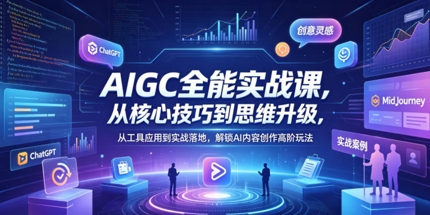 AIGC全能实战课，从核心技巧到思维升级，从工具应用到实战落地，解锁AI内容创作高阶玩法-搞钱利器