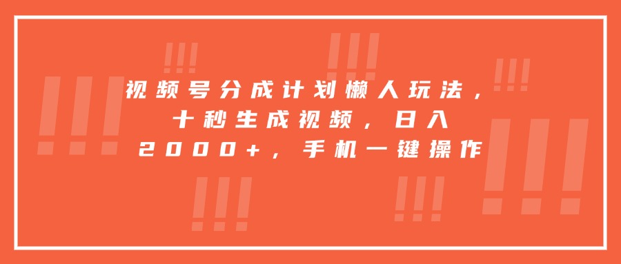 视频号分成计划懒人玩法，十秒生成视频，日入2000+，手机一键操作-搞钱利器