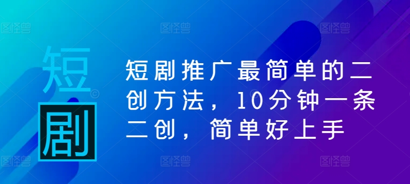 短剧推广最简单的二创方法，10分钟一条二创，简单好上手-搞钱利器