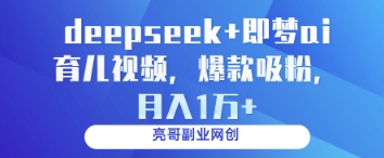 deepseek+即梦ai育儿视频，爆款吸粉，月入1w-搞钱利器