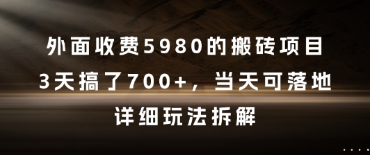 外面收费5980的搬砖项目，3天搞了7张+，当天可落地，详细玩法拆解【揭秘】-搞钱利器