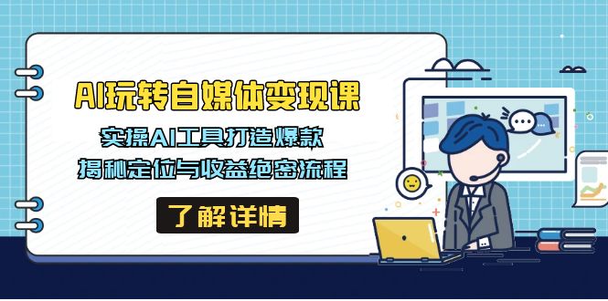 AI玩转自媒体变现课，实操AI工具打造爆款，揭秘定位与收益绝密流程-搞钱利器