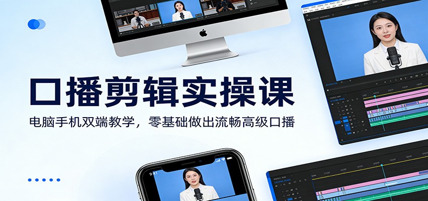 口播剪辑实操课：电脑手机双端教学，零基础做出流畅高级口播-搞钱利器