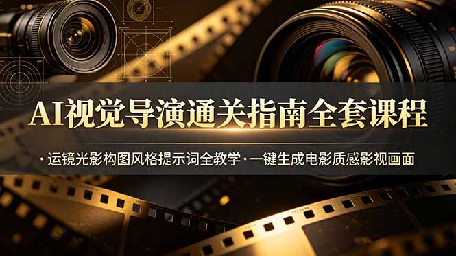 AI视觉导演通关指南全套课程，运镜光影构图风格提示词全教学，一键生成电影质感影视画面-搞钱利器