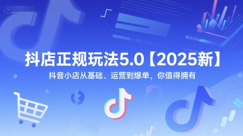 抖店正规玩法5.0【2025新】抖音小店从基础、运营到爆单，你值得拥有-搞钱利器
