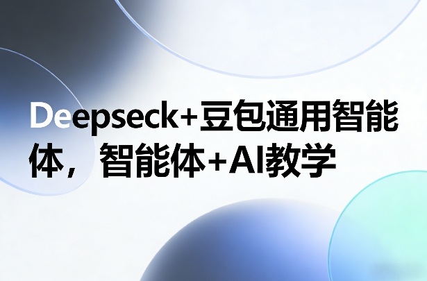 Deepseck+豆包通用智能体，智能体+AI教学-搞钱利器