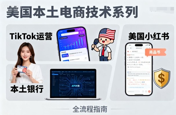 美国本土电商技术，Tiktok 运营篇+美国小红书篇+本土银行篇-搞钱利器