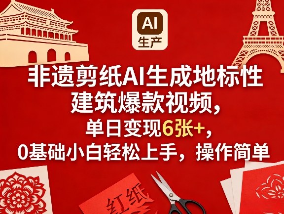 非遗剪纸AI生成地标性建筑爆款视频，单日变现6张+，0基础小白轻松上手，操作简单-搞钱利器