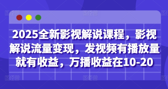 2025全新影视解说课程，影视解说流量变现，发视频有播放量就有收益，万播收益在10-20-搞钱利器