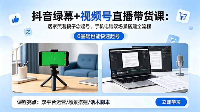 抖音绿幕+视频号直播带货课：居家照着稿子念起号，手机电脑双场景搭建全流程-搞钱利器