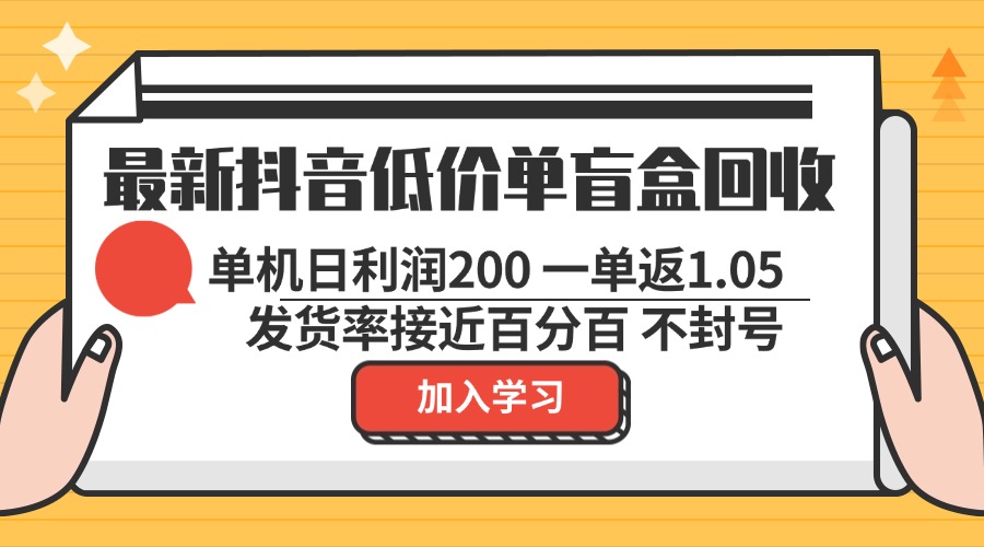 最新抖音低价单盲盒回收 一单1.05 单机日利润200 纯绿色不封号-搞钱利器