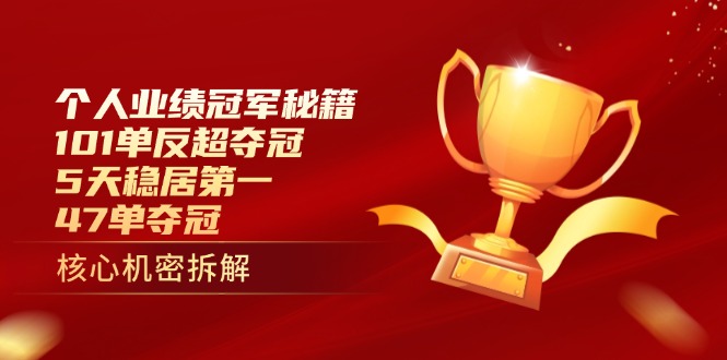 个人业绩冠军秘籍：101单反超夺冠，5天稳居第一，47单夺冠-搞钱利器