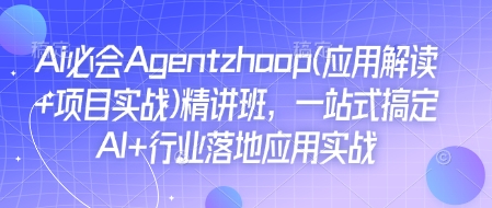Ai必会Agent(应用解读+项目实战)精讲班，一站式搞定AI+行业落地应用实战-搞钱利器