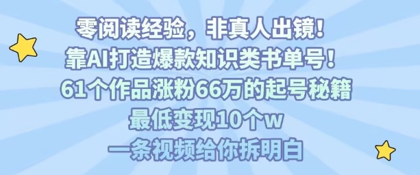 靠AI打造爆款知识类书单号，61个作品涨粉66w的起号秘籍，最低变现10个w，一条视频给你拆明白-搞钱利器
