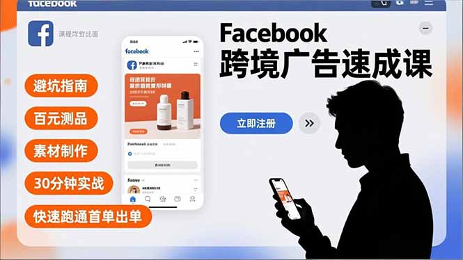 Facebook跨境广告速成课,避坑指南、百元测品、素材制作,30分钟实战,快速跑通首单出单-搞钱利器