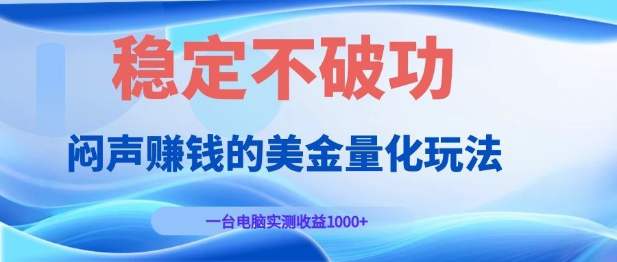 闷声赚钱的美金量化玩法，一台电脑实测收益1000+稳定不破功！-搞钱利器