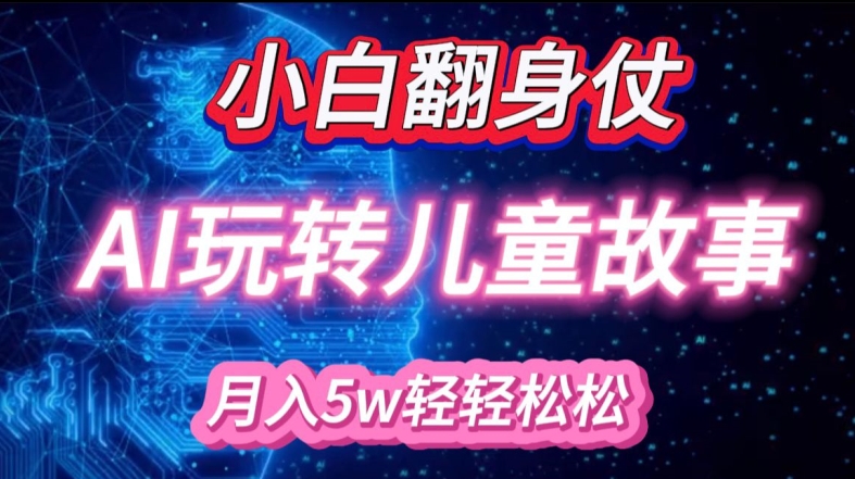小白大翻身!靠AI玩转绘本故事，月入过W，轻松得很!-搞钱利器