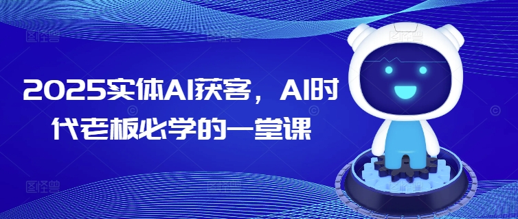 2025实体AI获客，AI时代老板必学的一堂课-搞钱利器