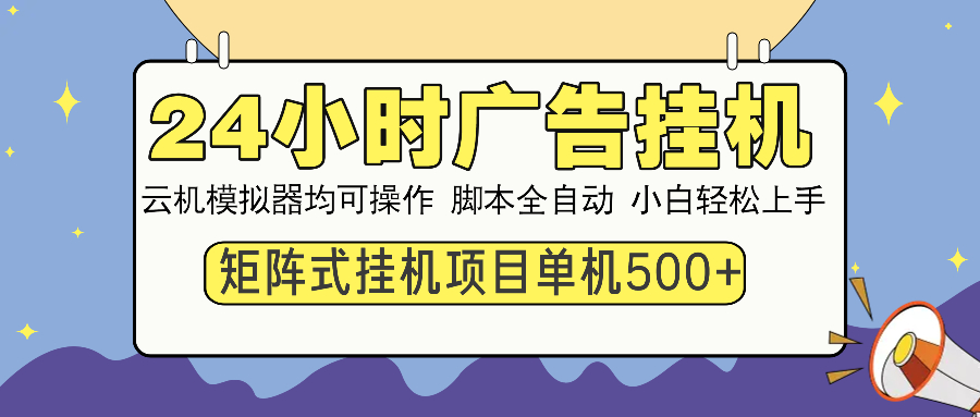 24小时广告挂机  单机收益500+ 矩阵式操作，设备越多收益越大，小白轻…-搞钱利器