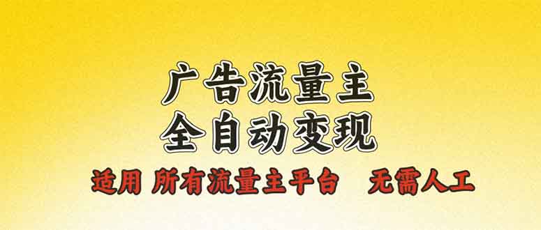 广告流量主全自动变现，适用所有流量主平台，无需人工，单机日入500+-搞钱利器