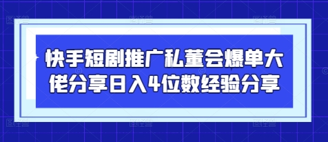 快手短剧推广私董会爆单大佬分享日入4位数经验分享-搞钱利器