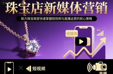 珠宝店新媒体营销，助力珠宝商家快速掌握短视频与直播运营的核心策略-搞钱利器