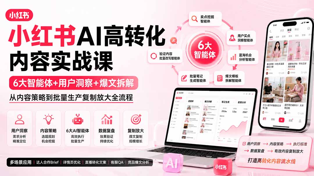 小红书AI高转化内容实战课：6大智能体+用户洞察+爆文拆解，从内容策略到批量生产复制放大全流程-搞钱利器