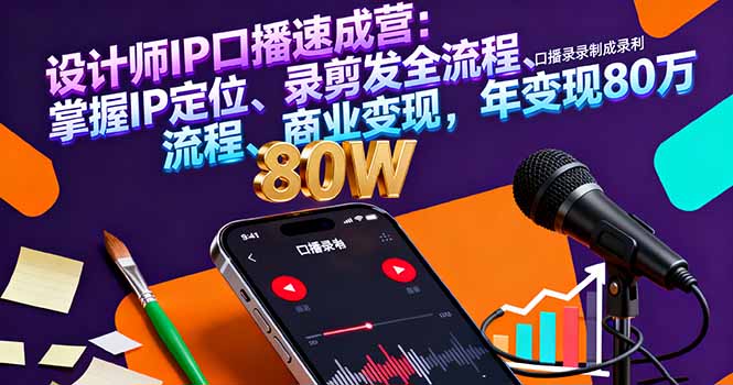 设计师IP口播速成营：掌握IP定位、录剪发全流程、商业变现，年变现80万-搞钱利器