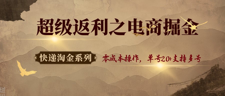 快递淘金系列；超级返利之电商掘金，零成本操作，单号20+支持多号-搞钱利器