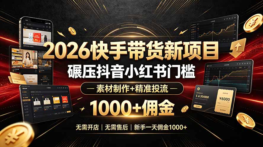 2026快手带货新项目｜碾压抖音小红书门槛，素材制作+精准投流，无需开店，无需售后，新手一天佣金1000+-搞钱利器
