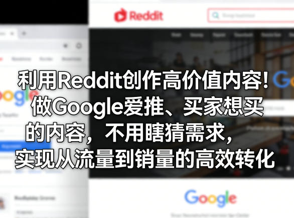 利用Reddit创作高价值内容！做Google爱推、买家想买的内容，不用瞎猜需求，实现从流量到销量的高效转化-搞钱利器