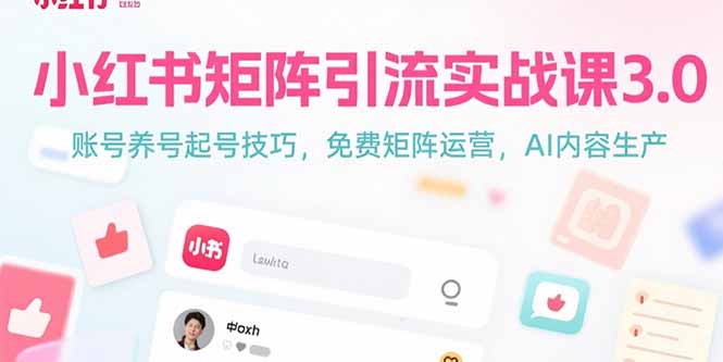 小红书矩阵引流实战课3.0：账号养号起号技巧，免裴矩阵运营，AI内容生产-搞钱利器