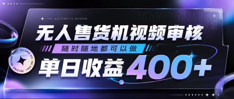 无人售货机视频审核，随时随地都可以做，单日收益400+，有手就行，人人可做【揭秘】-搞钱利器