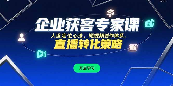 企业获客专家课，人设定位心法，短视频创作体系，直播转化策略-搞钱利器