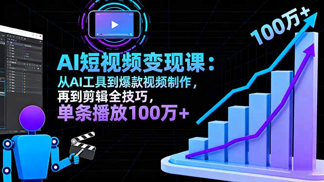 AI+短视频变现10月课：从AI工具到爆款视频制作+剪辑全技巧 单条播放100w+-搞钱利器