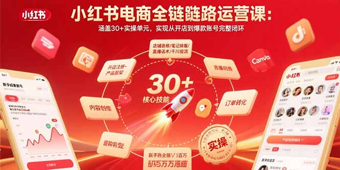 小红书电商全链路运营课：涵盖30+实操单元，实现从开店到爆款账号完整闭环-搞钱利器