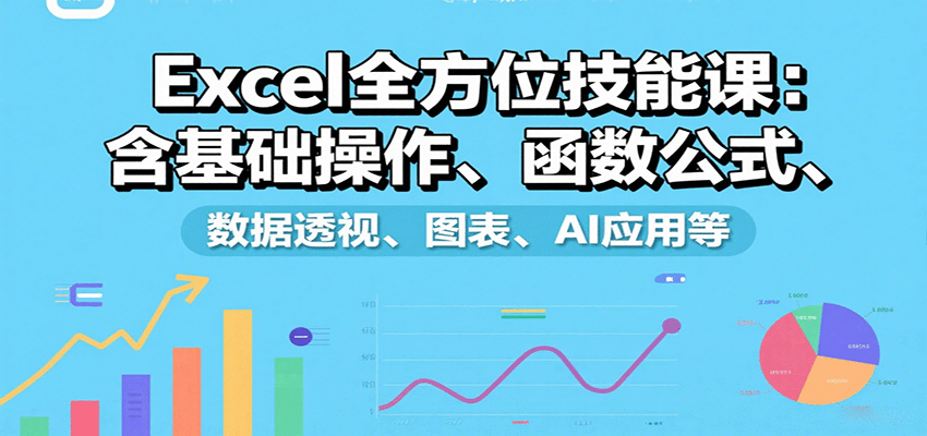 Excel全方位技能课：含基础操作、函数公式、数据透视、图表、AI应用等-搞钱利器