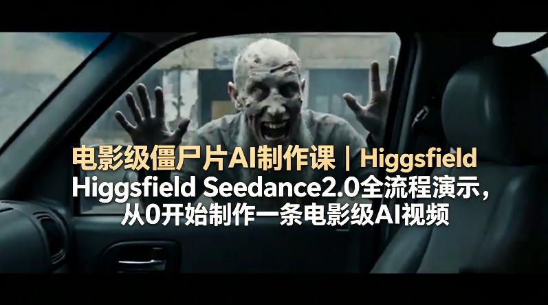 电影级僵尸片AI制作课｜Higgsfield Seedance2.0全流程演示，从0开始制作一条电影级AI视频-搞钱利器