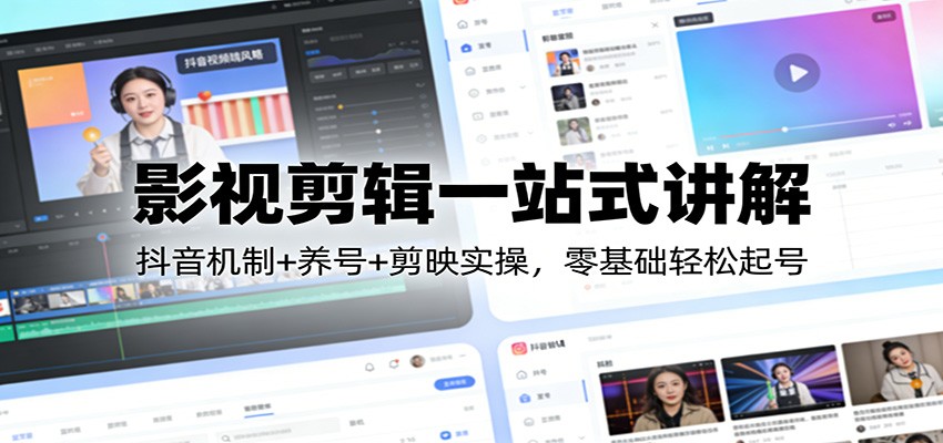 影视剪辑一站式讲解：抖音机制+养号+剪映实操，零基础轻松起号-搞钱利器