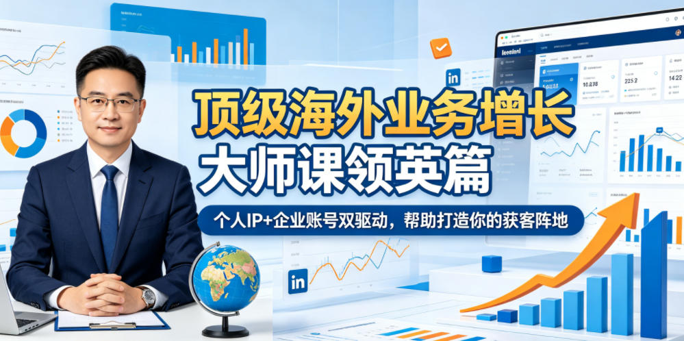 顶级海外业务增长大师课领英篇，个人IP+企业账号双驱动，帮助打造你的获客阵地-搞钱利器