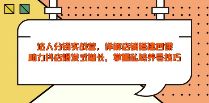 达人分销实战营，店铺搭建四课，助力抖店爆发式增长，掌握私域养号技巧-搞钱利器