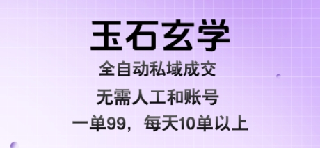 玉石玄学全自动私域成交，一单99每天十单以上，无需人工和矩阵账号，蓝海项目直接干【揭秘】-搞钱利器