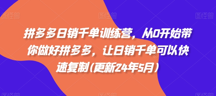 拼多多日销千单训练营，从0开始带你做好拼多多，让日销千单可以快速复制(更新25年6月)-搞钱利器
