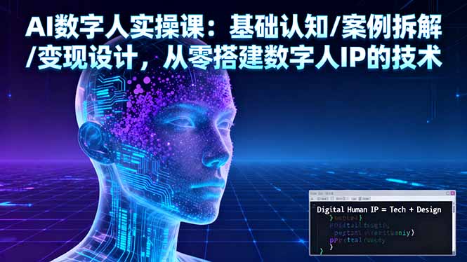 AI数字人实操课：基础认知/案例拆解/变现设计，从零搭建数字人IP的技术-搞钱利器